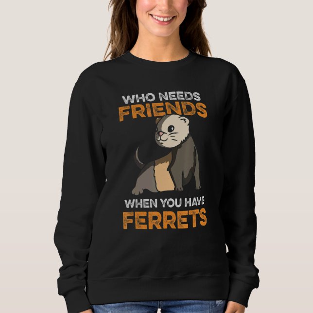 Who Needs Friends When You Have Ferrets Sweatshirt (Front)