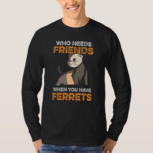 Who Needs Friends When You Have Ferrets T-Shirt (Front)