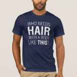 Who Needs Hair Funny T-Shirt<br><div class="desc">Funny T-shirt text design for men who are losing their hair but not their sense of humour ;)
A Father's Day present for dads with a sense of humour. Feel free to choose your own shirt style and colour.</div>