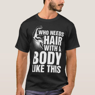 Who Needs Hair With A Body Like This Bald Pride T T-Shirt