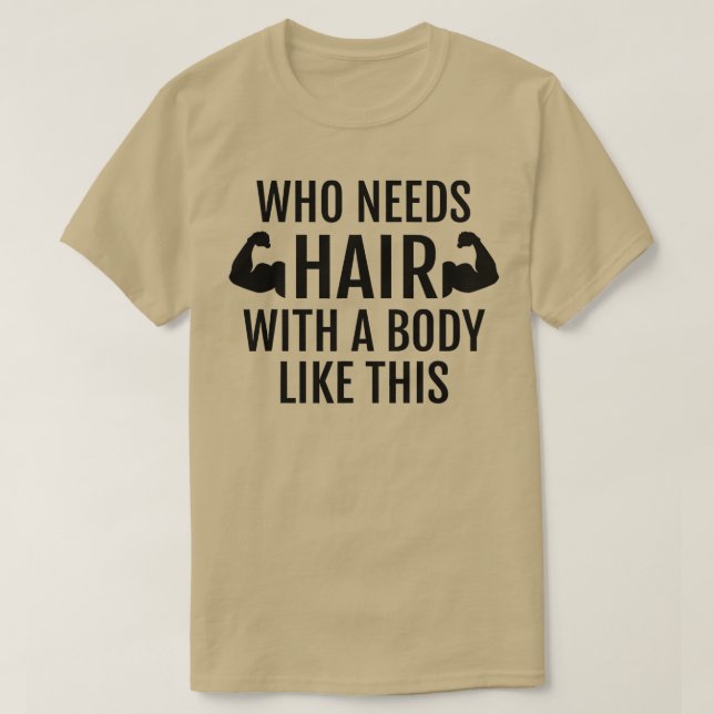 Who Needs Hair With A Body Like This  Dad Fathers  T-Shirt (Design Front)