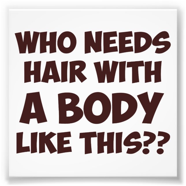 Who Needs Hair With A Body Like This? Photo Print (Front)