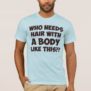 Who Needs Hair With A Body Like This? T-Shirt