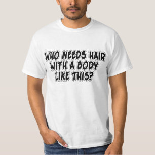 Who Needs Hair With A Body Like This? T-Shirt