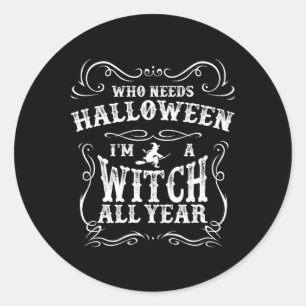 Who Needs Halloween I'm A Witch All Year Halloween Classic Round Sticker