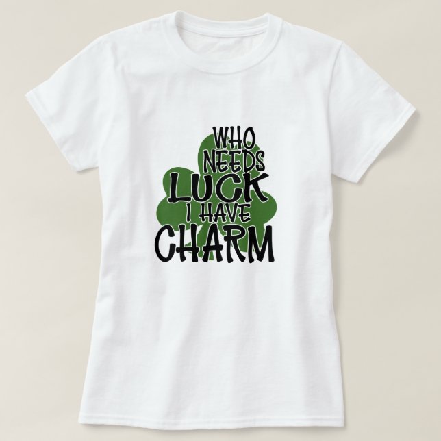 Who Needs Luck, I Have Charm T-Shirt (Design Front)