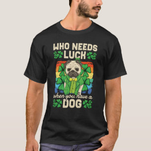 Who Needs Luck When You Have A Dog St Patricks Day T-Shirt