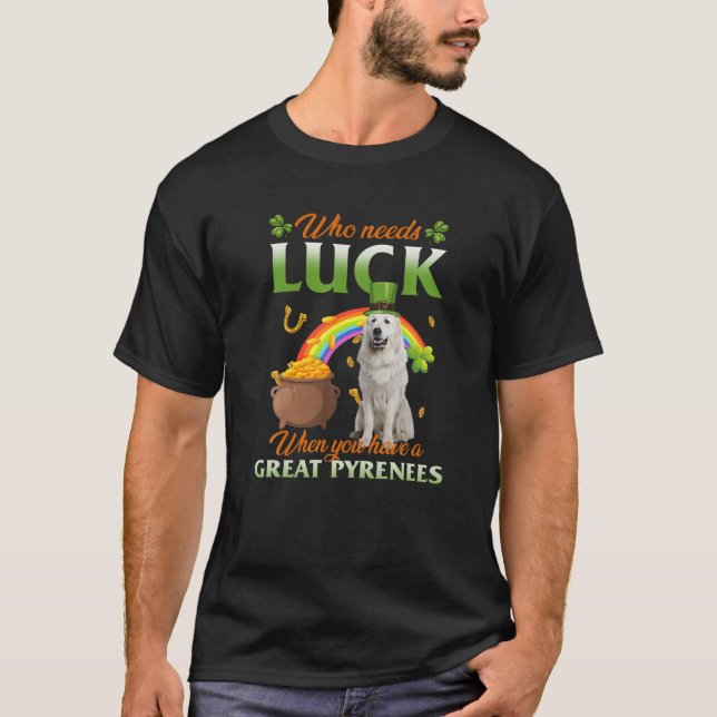 Who Needs Luck When You Have A Great Pyrenees T-Shirt (Front)