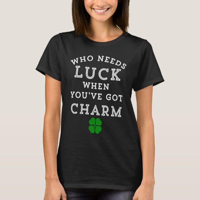 Who Needs Luck When You've Got Charm C St Patricks T-Shirt (Front)