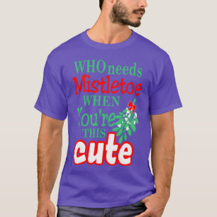 Who Needs Mistletoe When Yourehis Cute Christmas f T-Shirt