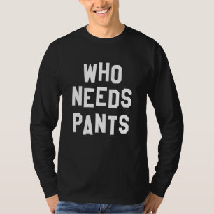 Who Needs Pants Quote Simple Graphic T-Shirt