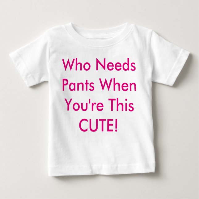 Who Needs Pants When You're This Cute? Baby T-Shirt (Front)