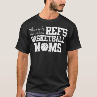 Who Needs Refs Funny Basketball Mum  T-Shirt
