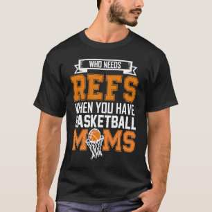 Who needs Refs When you have basketball moms  for  T-Shirt