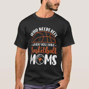 Who Needs Refs When You Have Basketball Moms Mothe T-Shirt