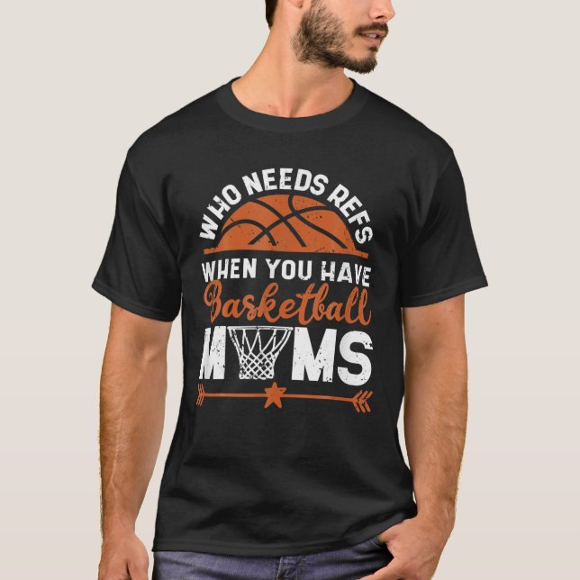 Who Needs Refs When You Have Basketball Moms Mothe T-Shirt (Front)