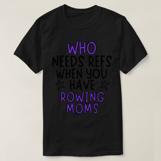 Who needs refs when you have rowing moms T-Shirt (Design Front)