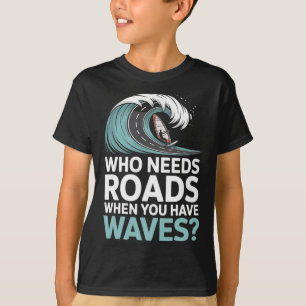 Who Needs Roads When You Have Waves Windsurfing Oc T-Shirt