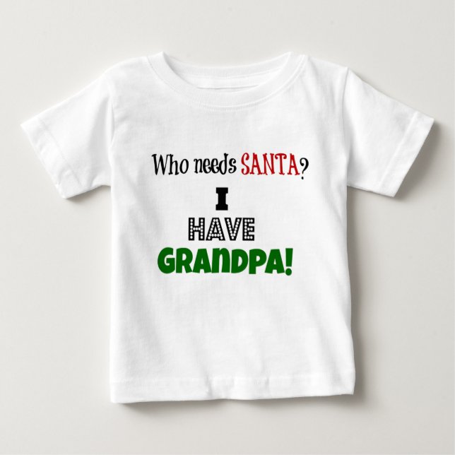 Who needs Santa? I have Grandpa Baby T-Shirt (Front)