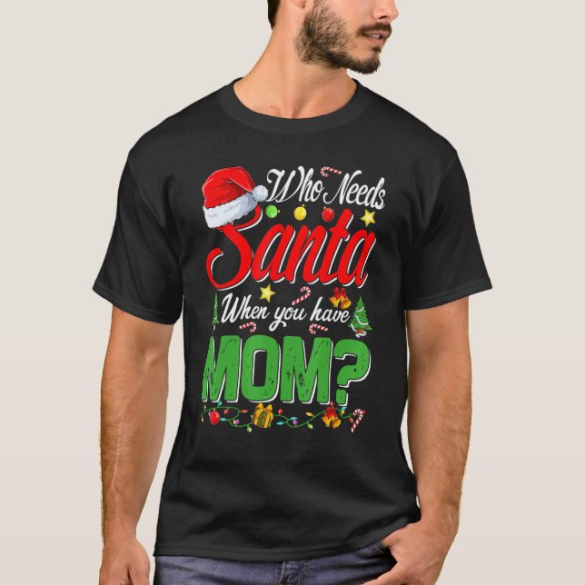 Who Needs Santa When You Have Mom Christmas T-Shirt (Front)
