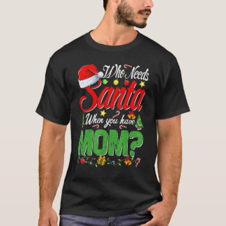 Who Needs Santa When You Have Mum Christmas T-Shirt