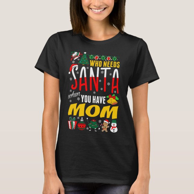 Who Needs Santa When You Have Mum Tshirt (Front)
