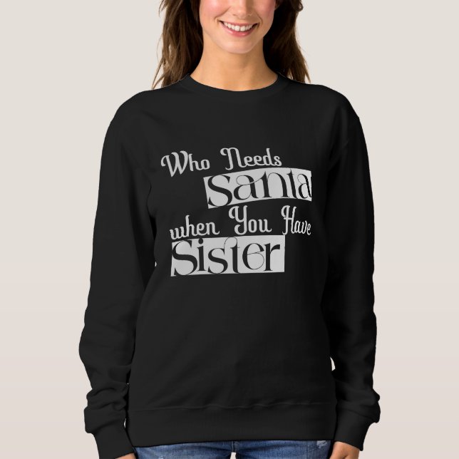 "Who Needs Santa When You Have Sister"  Sweatshirt (Front)