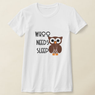 Who Needs Sleep Shirt - Funny Night Owl Tee!