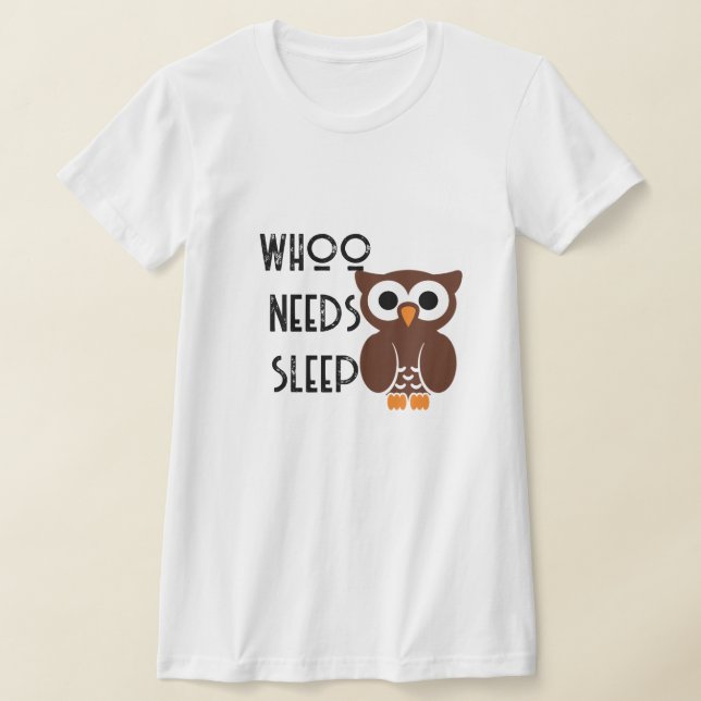 Who Needs Sleep Shirt - Funny Night Owl Tee! (Laydown)