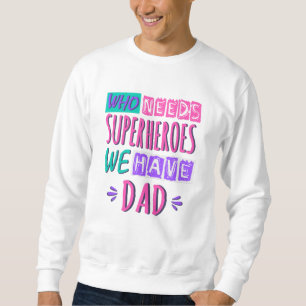 Who needs superheroes we have dad sweatshirt
