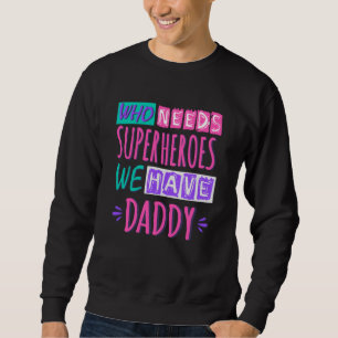 Who needs superheroes we have daddy sweatshirt