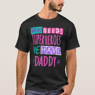 Who needs superheroes we have daddy T-Shirt