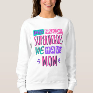 Who needs superheroes we have mum sweatshirt