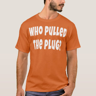 Who Pulled The Plug Social Medial Outage Blackout  T-Shirt