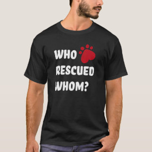 Who rescued whom Rescue Dog T-Shirt