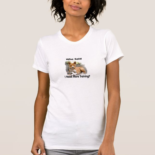 Who Said I Need More Training? T-Shirt (Front)