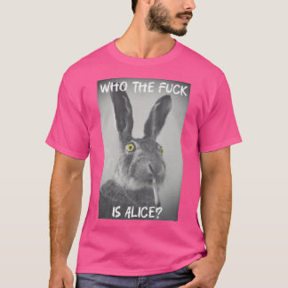 Who the fck is Alice friend gift gift T-Shirt