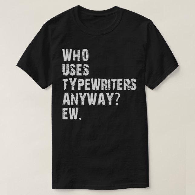 who uses typewriters anyway ew T-Shirt (Design Front)