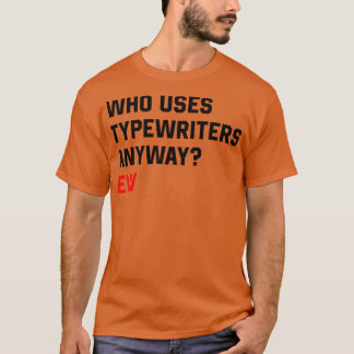 Who Uses Typewriters Anyway Ew TShirt