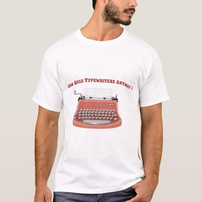 Who Uses Typewriters Anyway? professional writers T-Shirt (Front)