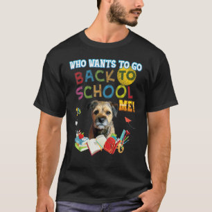 Who Wants To Go Back School Me Border Terrier Dog  T-Shirt