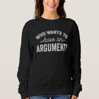 Who Wants To Have An Argument Sayings Lawyer Argui Sweatshirt