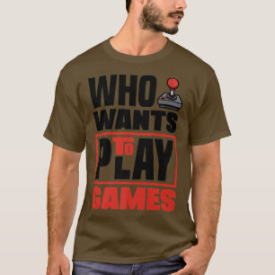 Who Wants To Play Games Video Game Player Gamer Ga T-Shirt