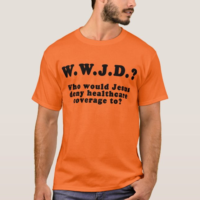 Who Would Jesus Deny HealthCare to? T-Shirt (Front)