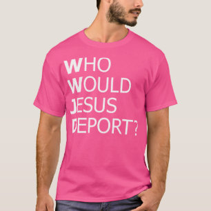 Who Would Jesus Deport Thought-Provoking Social Ju T-Shirt