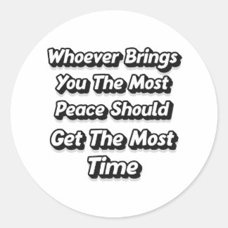WHOEVER BRINGS YOU THE MOST PEACE SHOULD GET  CLASSIC ROUND STICKER