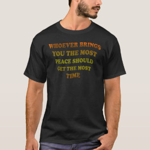 Whoever Brings You The Most Peace Should Get The M T-Shirt