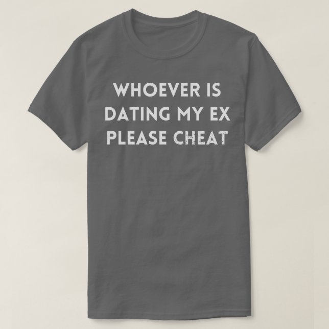 Whoever is dating my ex please cheat T-Shirt (Design Front)