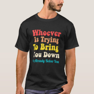 Whoever Is Trying To Bring You Down Is Already Bel T-Shirt