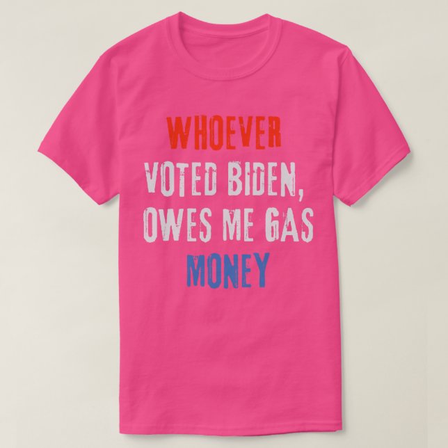 Whoever Voted Owes Me Gas Money 3 T-Shirt (Design Front)